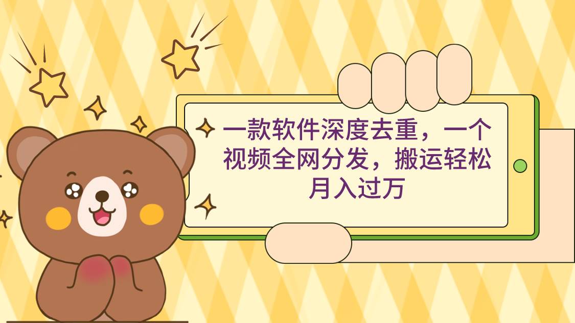 一款软件深度去重，一个视频全网分发，搬运轻松月入过万-先锋思维
