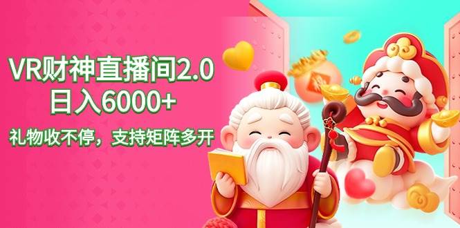 2024最新抖音VR财神直播间2.0日入6000+，礼物收不停，支持矩阵多开，新…-先锋思维