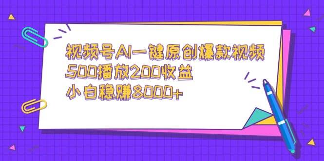 视频号AI一键原创爆款视频，500播放200收益，小白稳赚8000+-先锋思维