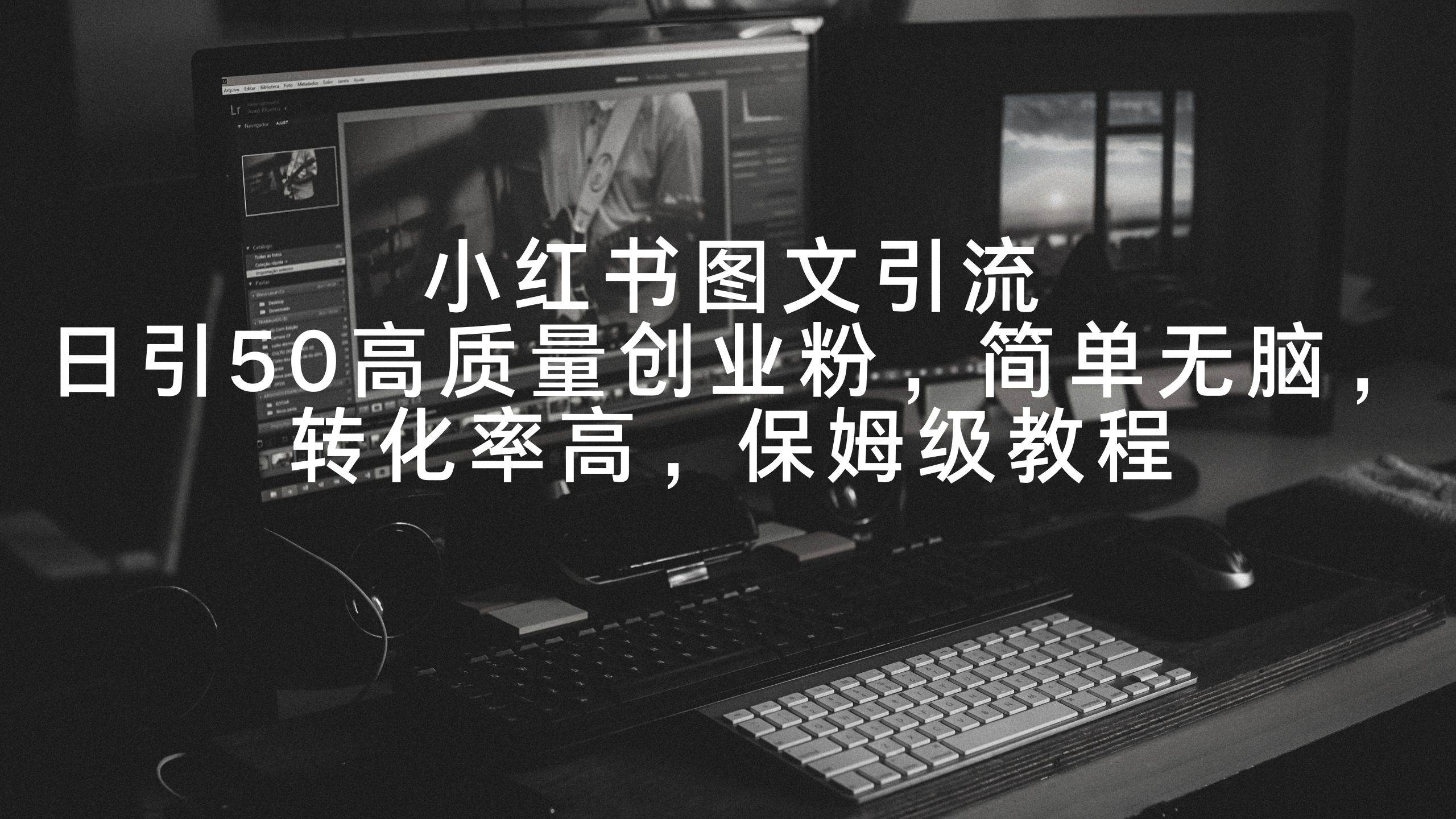 小红书图文引流，日引50高质量创业粉，简单无脑，转化率高，保姆级教程-先锋思维