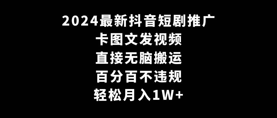 2024最新抖音短剧推广，卡图文发视频 直接无脑搬 百分百不违规 轻松月入1W+-先锋思维