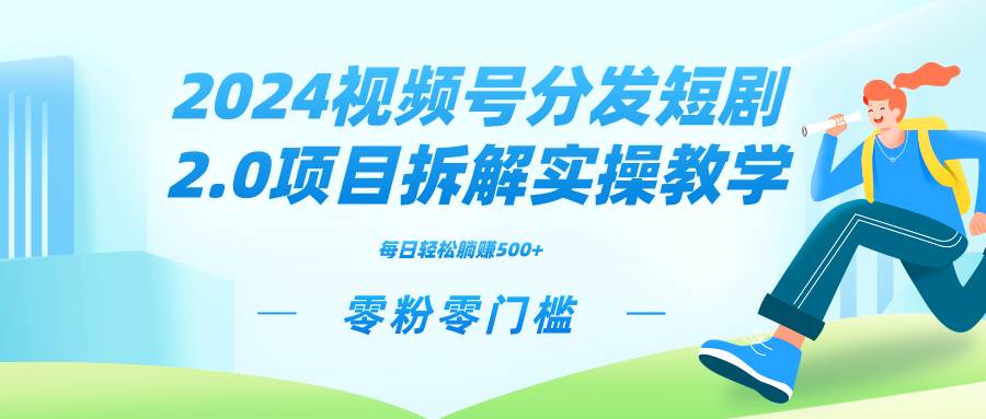 2024视频分发短剧2.0项目拆解实操教学，零粉零门槛可矩阵分裂推广管道收益-先锋思维