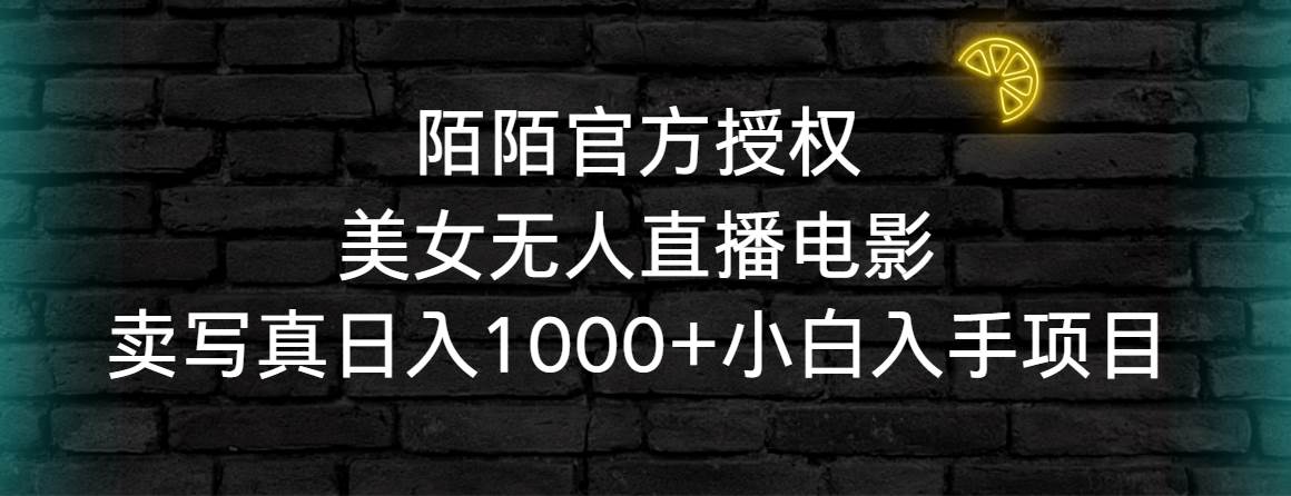 陌陌官方授权美女无人直播电影，卖写真日入1000+小白入手项目-先锋思维