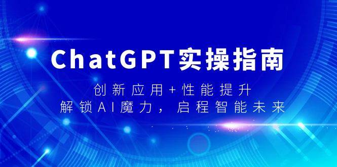ChatGPT实操指南，创新应用+性能提升，解锁-AI魔力，启程智能未来-先锋思维