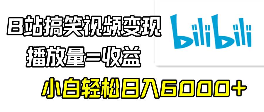 B站搞笑视频变现，播放量=收益，小白轻松日入6000+-先锋思维