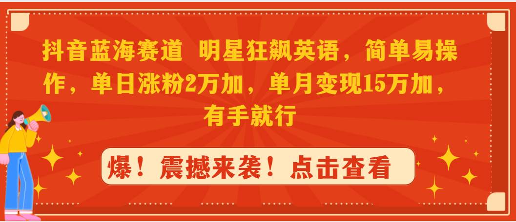 抖音蓝海赛道，明星狂飙英语，简单易操作，单日涨粉2万加，单月变现15万…-先锋思维