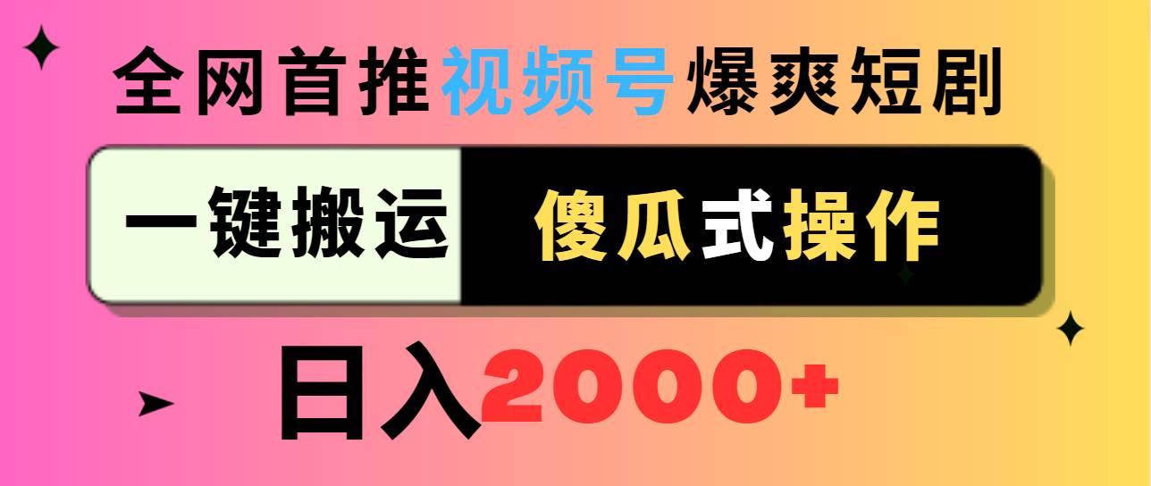 视频号爆爽短剧推广，一键搬运，傻瓜式操作，日入2000+-先锋思维