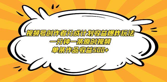视频号创作者分成计划收益爆炸玩法，一分钟一条原创视频，单条作品收益500+-先锋思维
