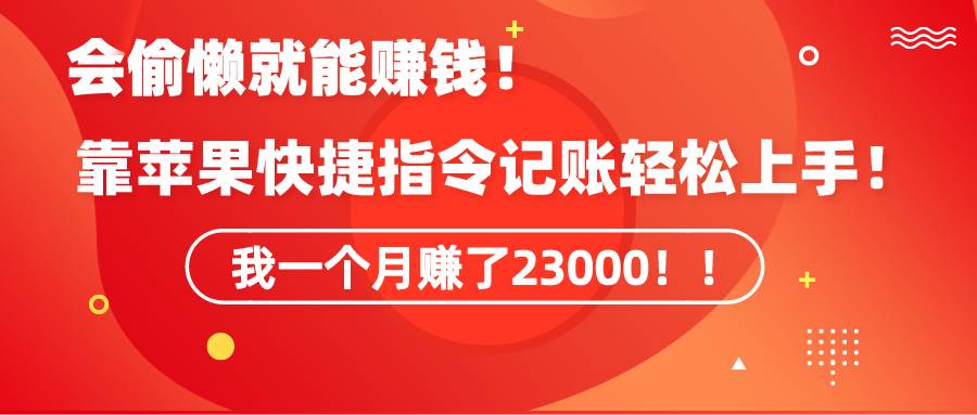 《会偷懒就能赚钱！靠苹果快捷指令自动记账轻松上手，一个月变现23000！》-先锋思维