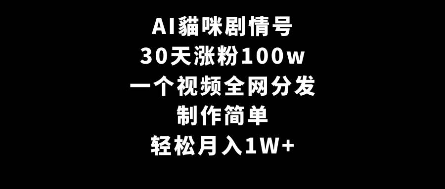AI貓咪剧情号，30天涨粉100w，制作简单，一个视频全网分发，轻松月入1W+-先锋思维