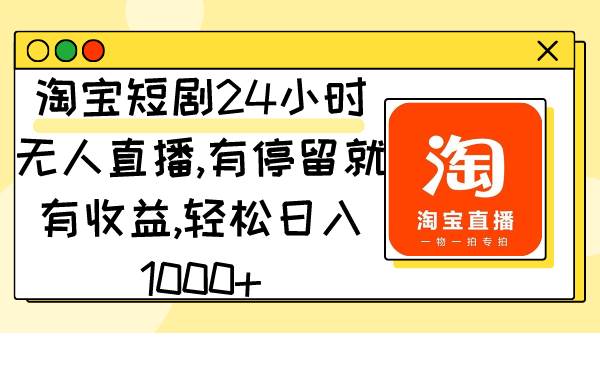 淘宝短剧24小时无人直播，有停留就有收益,轻松日入1000+-先锋思维