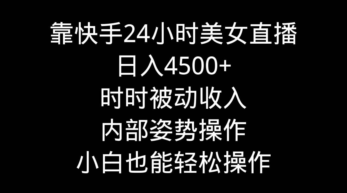 靠快手24小时美女直播，日入4500+，时时被动收入，内部姿势操作，小白也…-先锋思维