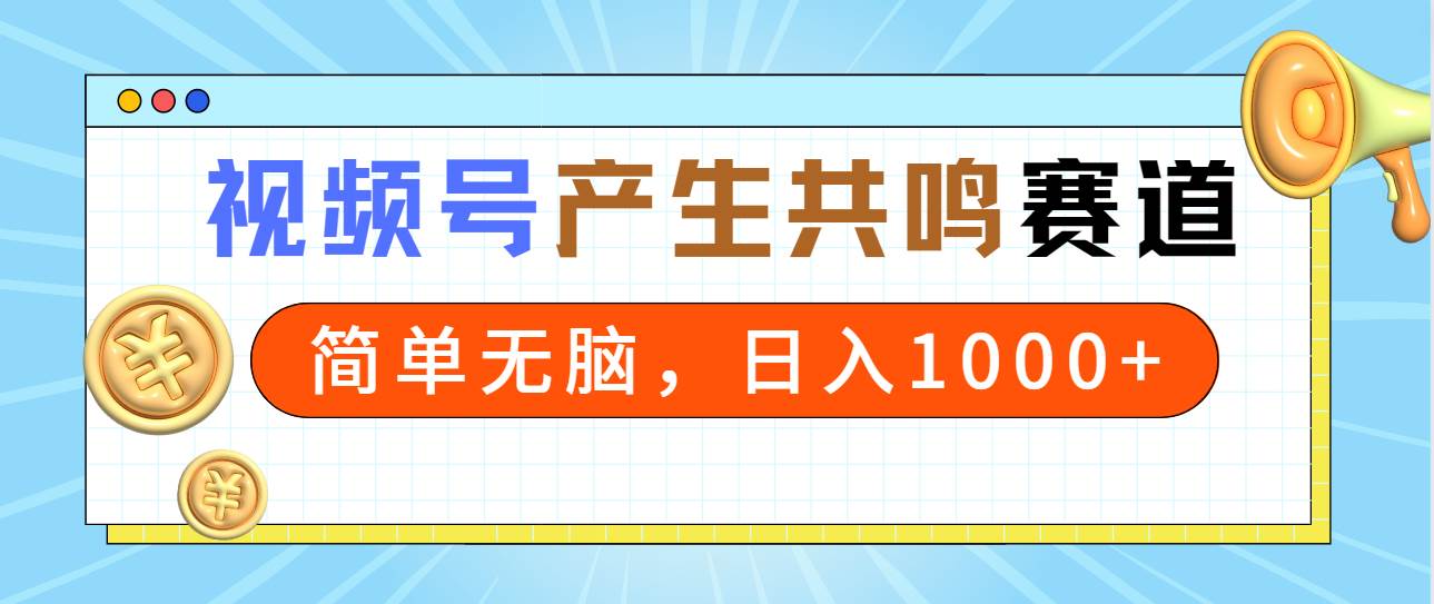 2024年视频号，产生共鸣赛道，简单无脑，一分钟一条视频，日入1000+-先锋思维