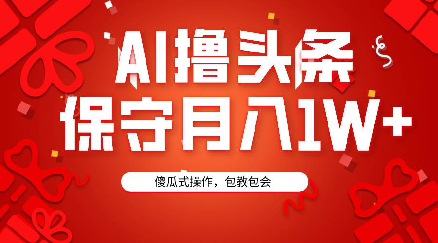 AI撸头条3天必起号，傻瓜操作3分钟1条，复制粘贴月入1W+。-先锋思维