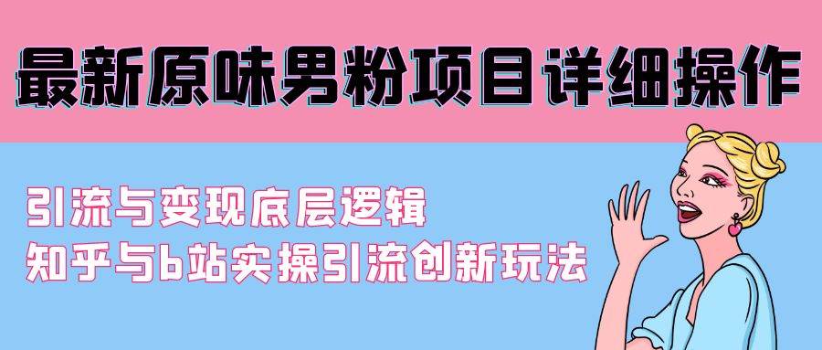 最新原味男粉项目详细操作 引流与变现底层逻辑+知乎与b站实操引流创新玩法-先锋思维