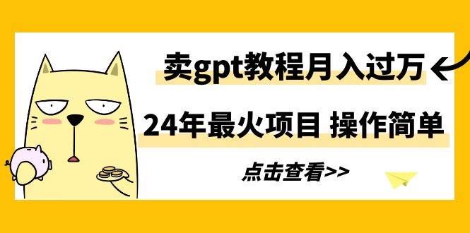 24年最火项目，卖gpt教程月入过万，操作简单-先锋思维