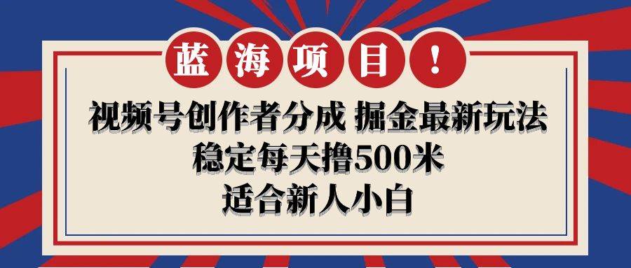 【蓝海项目】视频号创作者分成 掘金最新玩法 稳定每天撸500米 适合新人小白-先锋思维