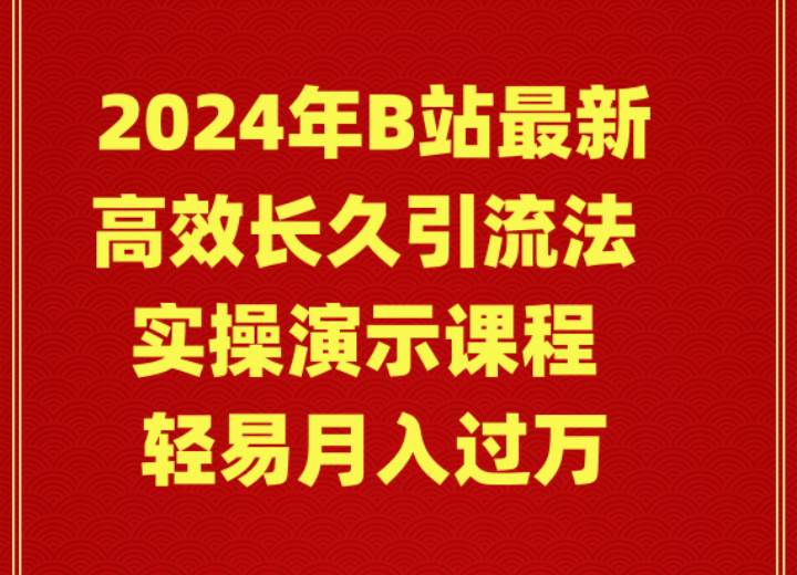 2024年B站最新高效长久引流法 实操演示课程 轻易月入过万-先锋思维