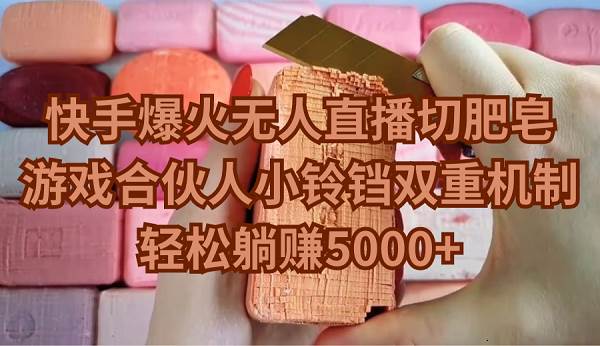 快手爆火无人直播切肥皂，游戏合伙人小铃铛双重机制，轻松躺赚5000+-先锋思维