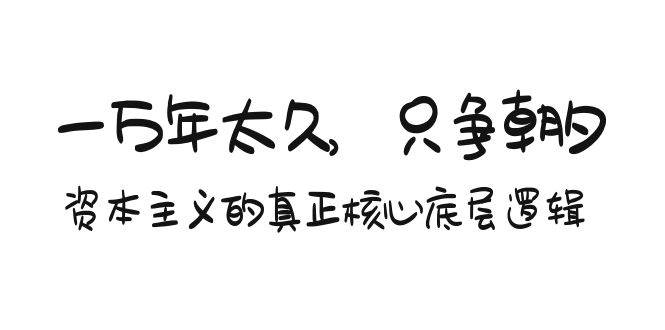 某付费文章《一万年太久，只争朝夕：资本主义的真正核心底层逻辑》-先锋思维