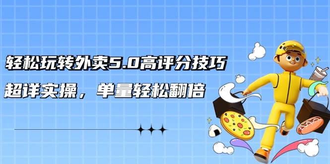 轻松玩转外卖5.0高评分技巧，超详实操，单量轻松翻倍（21节视频课）-先锋思维