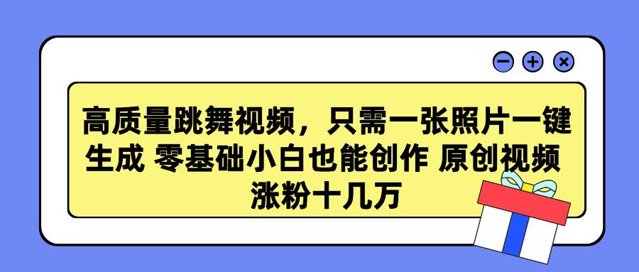 高质量跳舞视频，只需一张照片一键生成 零基础小白也能创作 原创视频 涨…-先锋思维