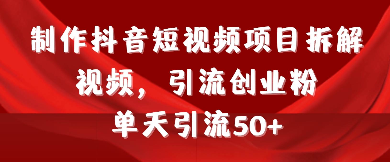 制作抖音短视频项目拆解视频引流创业粉，一天引流50+教程+工具+素材-先锋思维