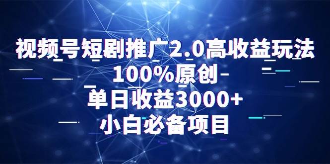 视频号短剧推广2.0高收益玩法，100%原创，单日收益3000+，小白必备项目-先锋思维
