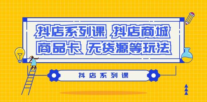 抖店系列课，抖店商城、商品卡、无货源等玩法-先锋思维