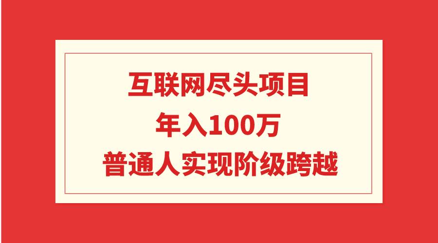 互联网尽头项目：年入100W，普通人实现阶级跨越-先锋思维