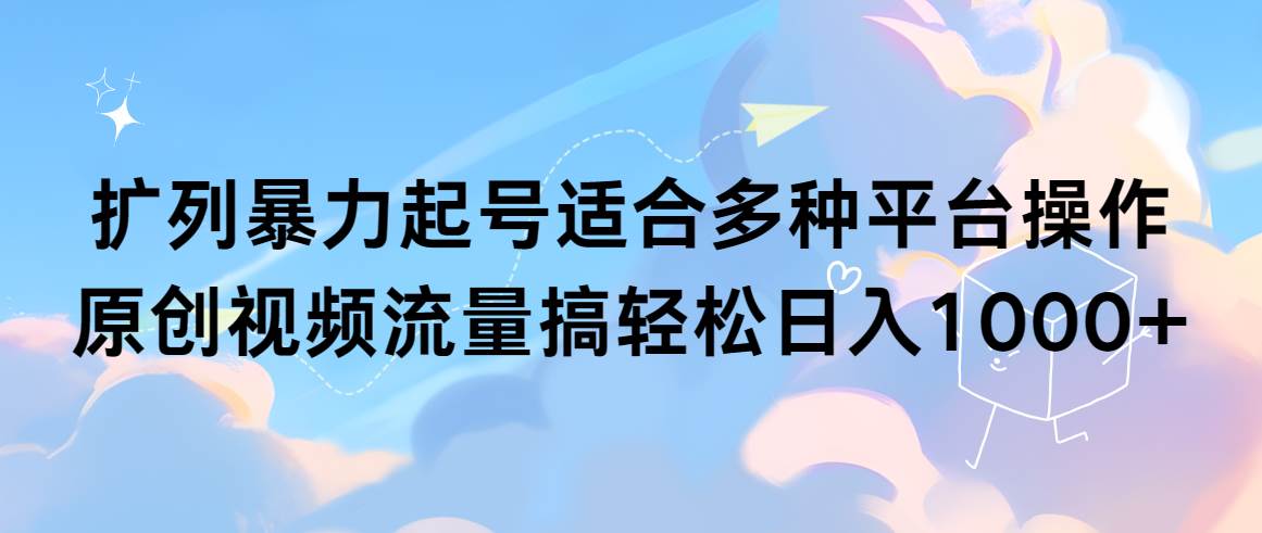 扩列暴力起号适合多种平台操作原创视频流量搞轻松日入1000+-先锋思维
