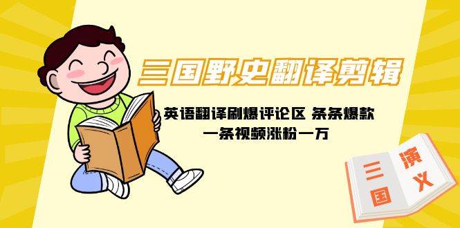 三国野史翻译剪辑 英语翻译刷爆评论区 条条爆款一条视频涨粉1w+附888G素材-先锋思维