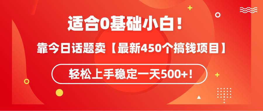 适合0基础小白！靠今日话题卖【最新450个搞钱方法】轻松上手稳定一天500+！-先锋思维
