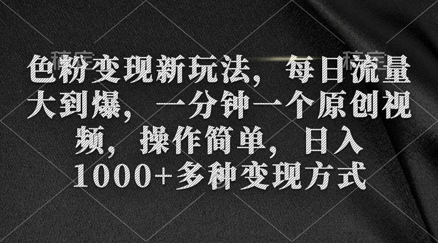 色粉变现新玩法，每日流量大到爆，一分钟一个原创视频，操作简单，日入1000+-先锋思维