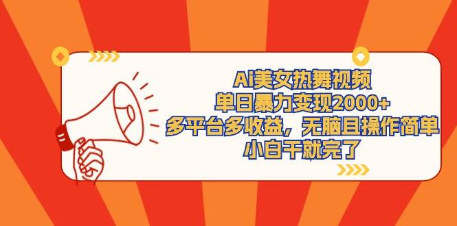 Ai美女热舞视频，单日暴力变现2000+，多平台多收益，无脑且操作简单，小…-先锋思维