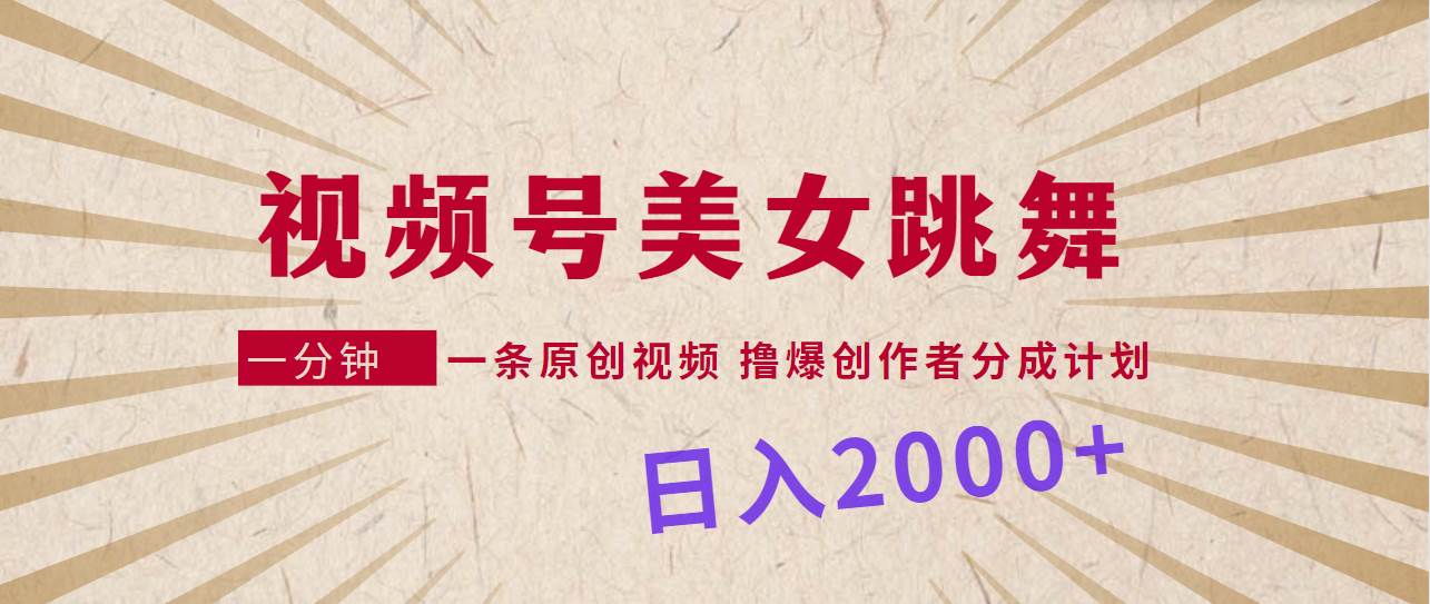 视频号，美女跳舞，一分钟一条原创视频，撸爆创作者分成计划，日入2000+-先锋思维