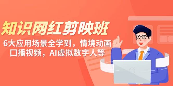 知识 网红剪映班，6大应用 场景全学到，情境动画，囗播视频，AI虚拟数字人-先锋思维