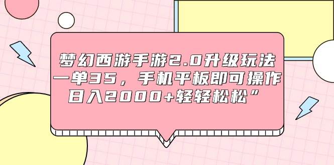 梦幻西游手游2.0升级玩法，一单35，手机平板即可操作，日入2000+轻轻松松”-先锋思维