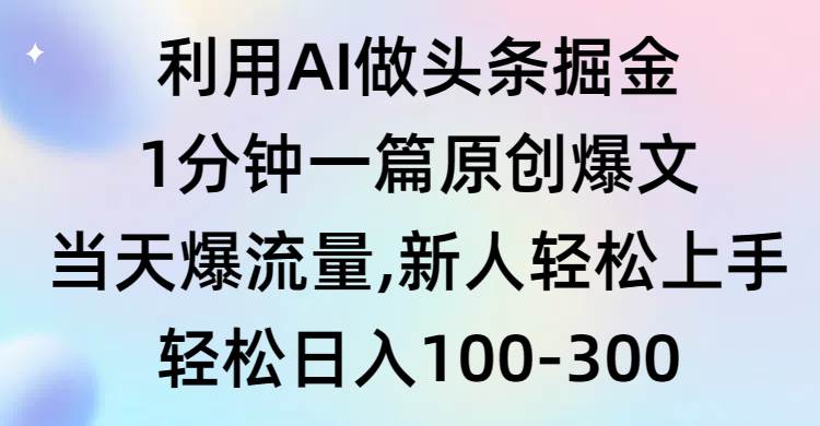 利用AI做头条掘金，1分钟一篇原创爆文，当天爆流量，新人轻松上手-先锋思维