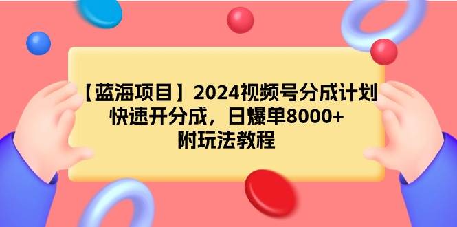 【蓝海项目】2024视频号分成计划，快速开分成，日爆单8000+，附玩法教程-先锋思维