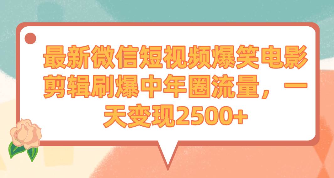 最新微信短视频爆笑电影剪辑刷爆中年圈流量，一天变现2500+-先锋思维