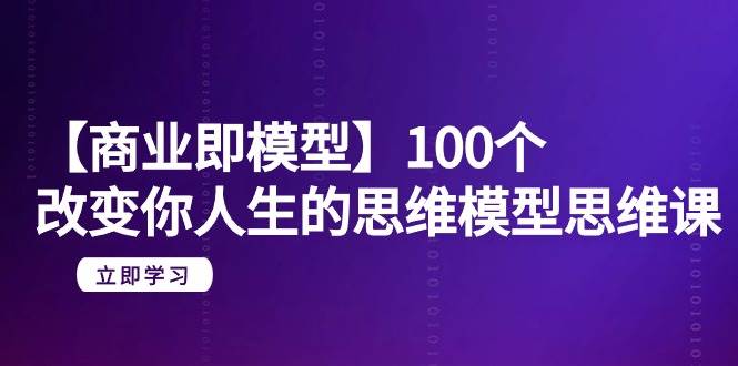 【商业 即模型】100个-改变你人生的思维模型思维课-20节-无水印-先锋思维