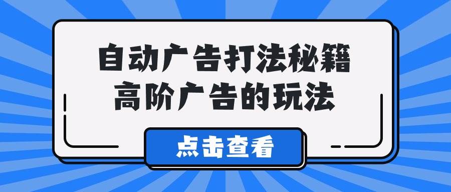 A lice自动广告打法秘籍，高阶广告的玩法-先锋思维