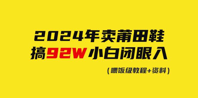 2024年卖莆田鞋，搞了92W，小白闭眼操作！-先锋思维