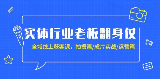 实体行业老板翻身仗：全域-线上获客课，拍摄篇/成片实战/运营篇（20节课）-先锋思维