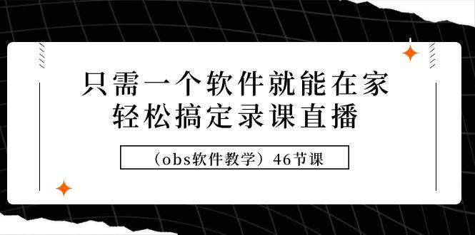只需一个软件就能在家轻松搞定录课直播（obs软件教学）46节课-先锋思维