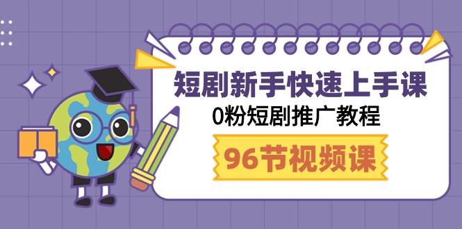 短剧新手快速上手课，0粉短剧推广教程（98节视频课）-先锋思维