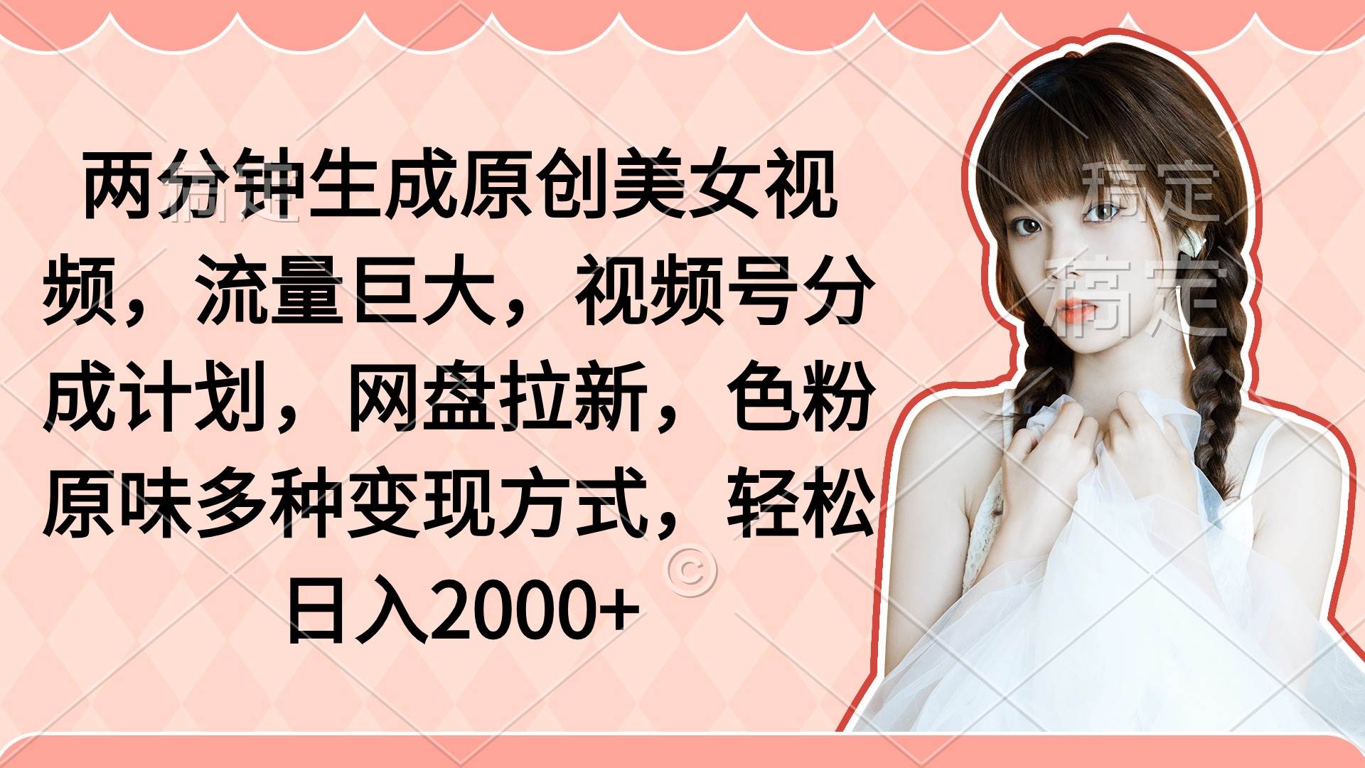 两分钟生成原创美女视频，流量巨大，视频号分成计划，网盘拉新，色粉原…-先锋思维