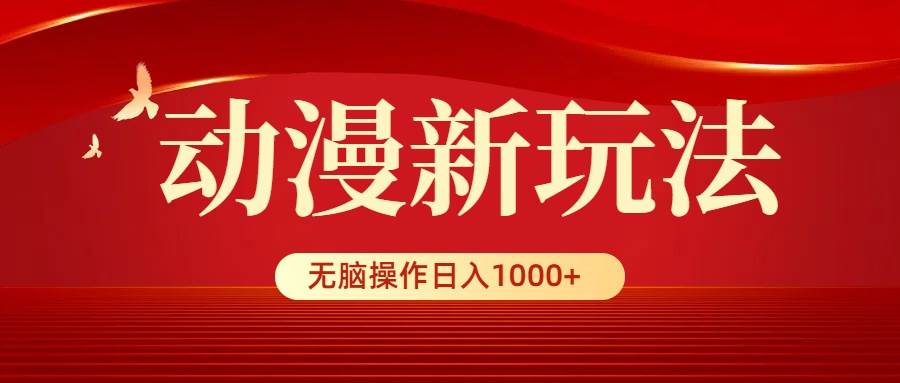 动漫新玩法，条条爆款，5分钟1条100%原创，小白无脑操作日入1000+-先锋思维