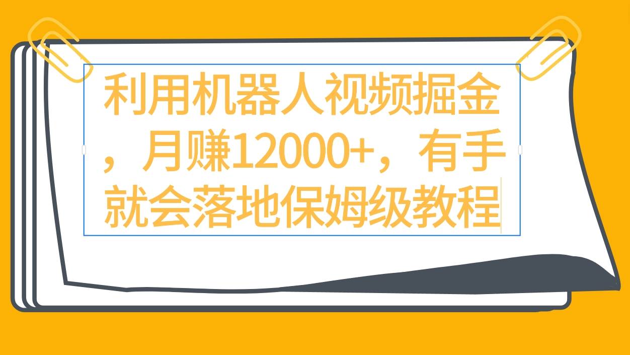 利用机器人视频掘金月赚12000+，有手就会落地保姆级教程-先锋思维